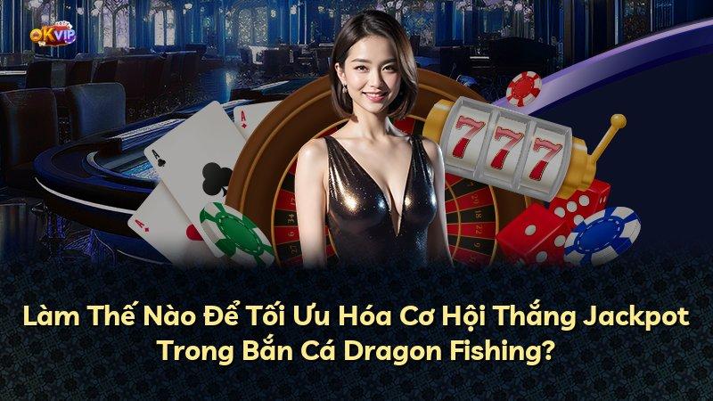 Làm Thế Nào Để Tối Ưu Hóa Cơ Hội Thắng Jackpot Trong Bắn Cá Dragon Fishing?