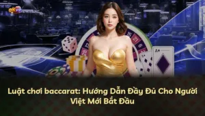 Luật chơi baccarat: Hướng Dẫn Đầy Đủ Cho Người Việt Mới Bắt Đầu