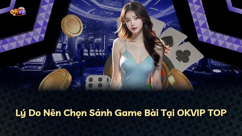 Lý Do Nên Chọn Sảnh Game Bài Tại OKVIP TOP