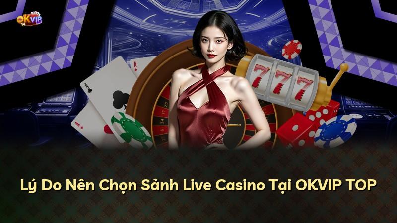 Lý Do Nên Chọn Sảnh Live Casino Tại OKVIP TOP