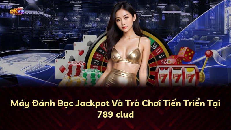 Máy Đánh Bạc Jackpot Và Trò Chơi Tiến Triển Tại 789 clud