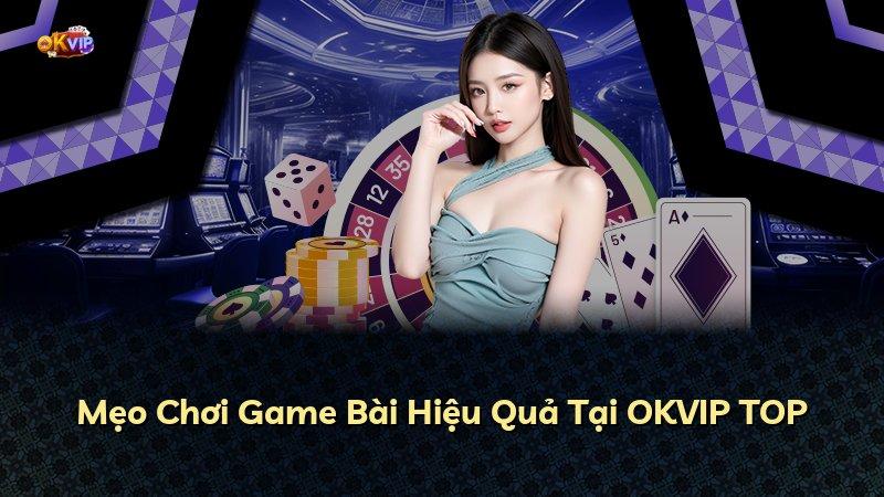 Mẹo Chơi Game Bài Hiệu Quả Tại OKVIP TOP
