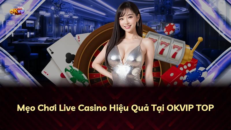 Mẹo Chơi Live Casino Hiệu Quả Tại OKVIP TOP