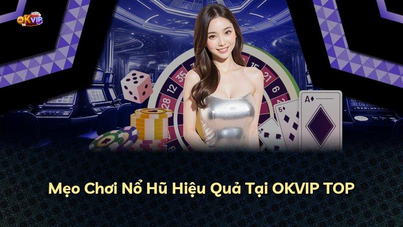 Mẹo Chơi Nổ Hũ Hiệu Quả Tại OKVIP TOP