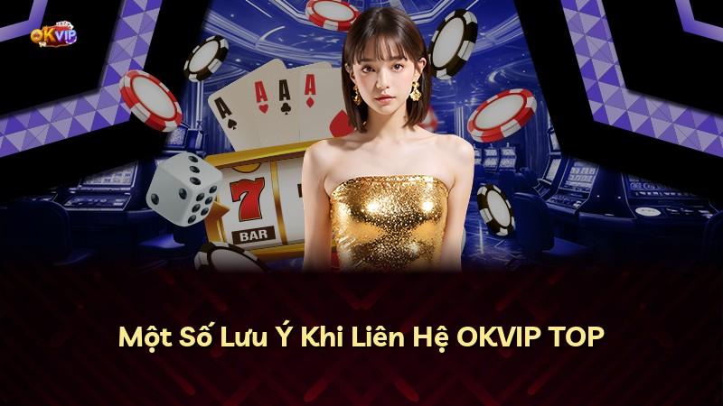 Một Số Lưu Ý Khi Liên Hệ OKVIP TOP