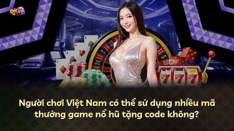 Người chơi Việt Nam có thể sử dụng nhiều mã thưởng game nổ hũ tặng code không?