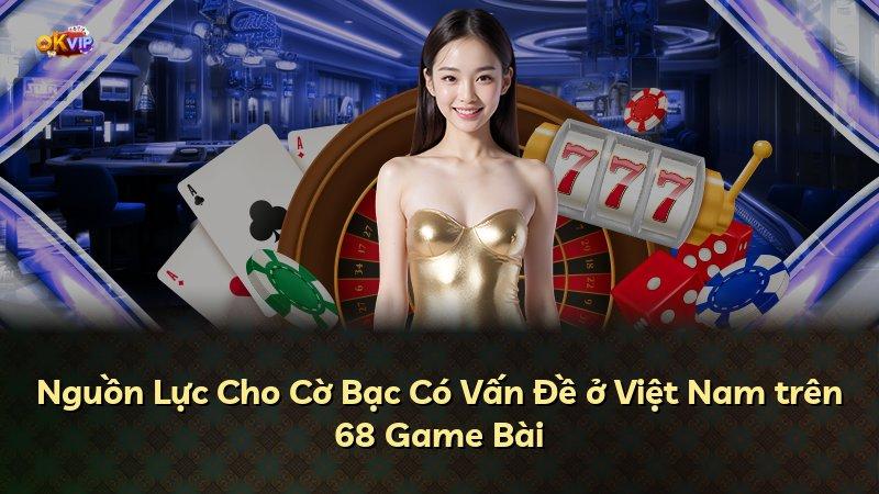 Nguồn Lực Cho Cờ Bạc Có Vấn Đề ở Việt Nam trên 68 Game Bài