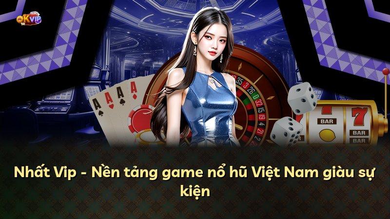 Nhất Vip - Nền tảng game nổ hũ Việt Nam giàu sự kiện