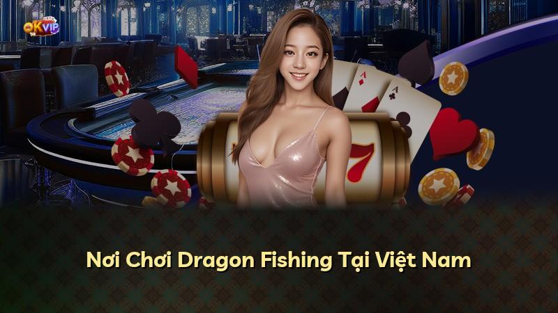 Nơi Chơi Dragon Fishing Tại Việt Nam