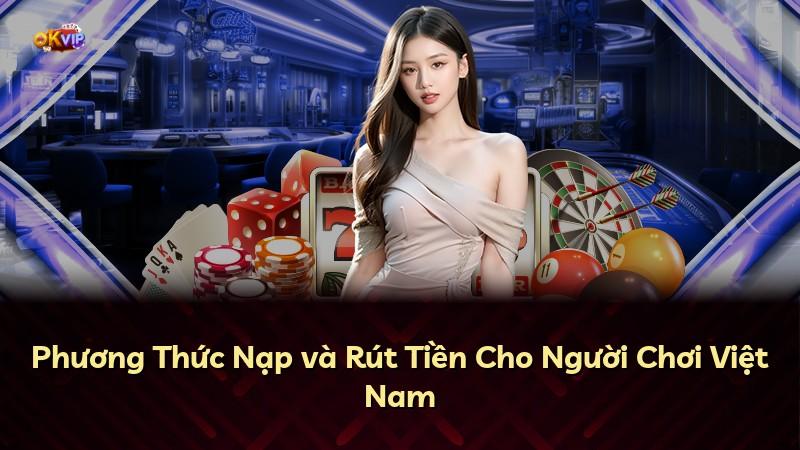 Phương Thức Nạp và Rút Tiền Cho Người Chơi Việt Nam