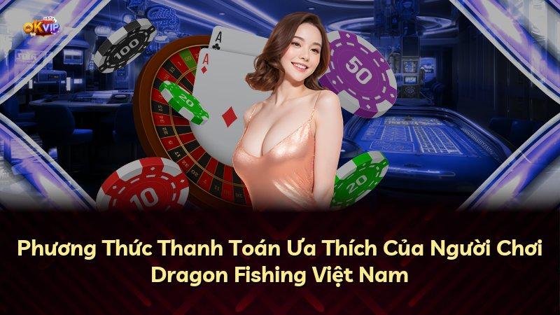 Phương Thức Thanh Toán Ưa Thích Của Người Chơi Dragon Fishing Việt Nam