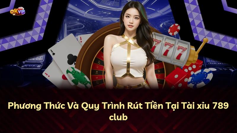 Phương Thức Và Quy Trình Rút Tiền Tại Tài xỉu 789 club
