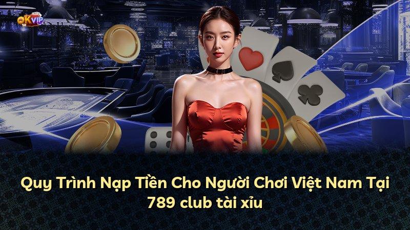 Quy Trình Nạp Tiền Cho Người Chơi Việt Nam Tại 789 club tài xỉu