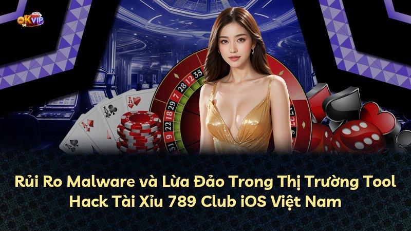 Rủi Ro Malware và Lừa Đảo Trong Thị Trường Tool Hack Tài Xỉu 789 Club iOS Việt Nam