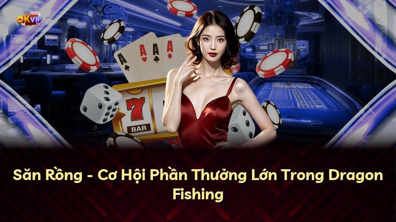 Săn Rồng - Cơ Hội Phần Thưởng Lớn Trong Dragon Fishing