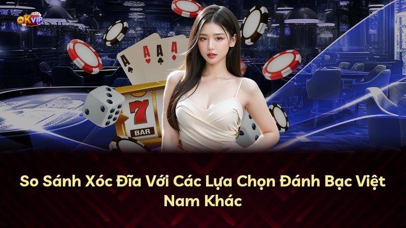 So Sánh Xóc Đĩa Với Các Lựa Chọn Đánh Bạc Việt Nam Khác