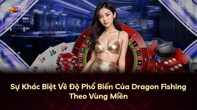 Sự Khác Biệt Về Độ Phổ Biến Của Dragon Fishing Theo Vùng Miền