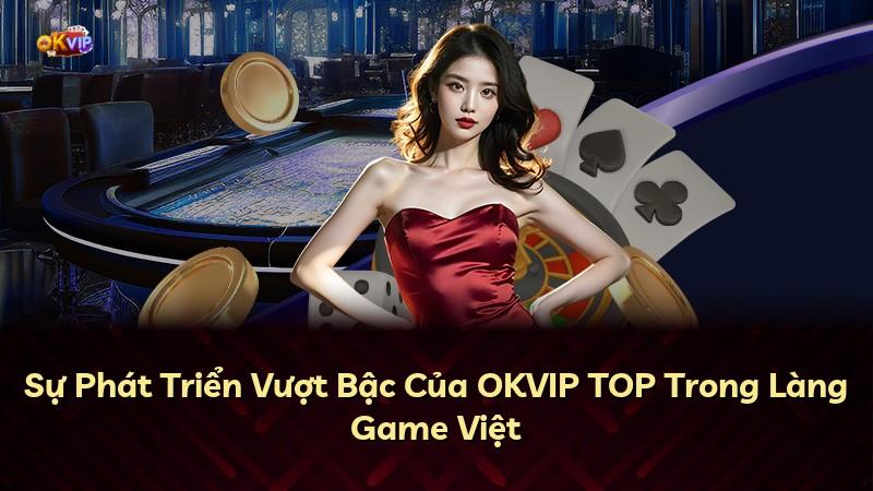 Sự Phát Triển Vượt Bậc Của OKVIP TOP Trong Làng Game Việt