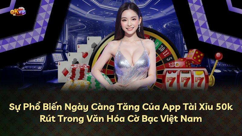 Sự Phổ Biến Ngày Càng Tăng Của App Tài Xỉu 50k Rút Trong Văn Hóa Cờ Bạc Việt Nam