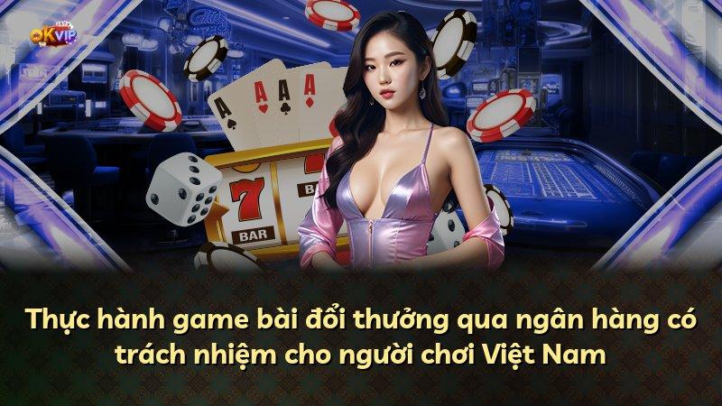Thực hành game bài đổi thưởng qua ngân hàng có trách nhiệm cho người chơi Việt Nam