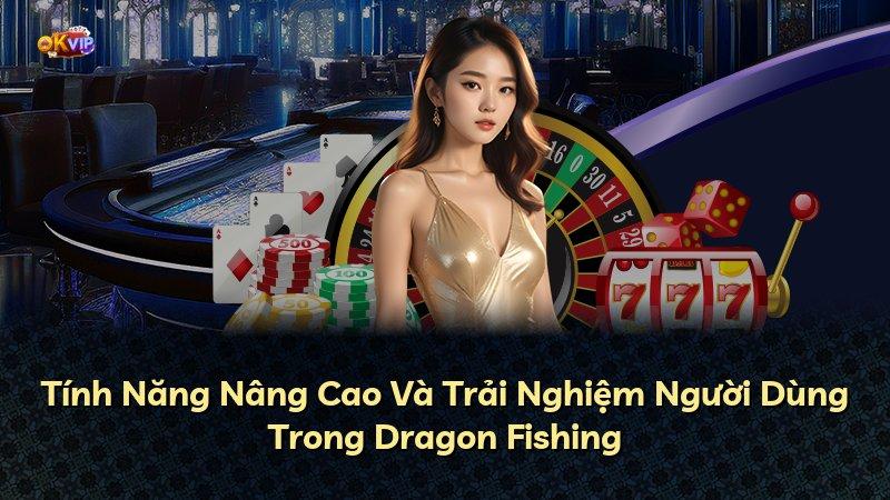 Tính Năng Nâng Cao Và Trải Nghiệm Người Dùng Trong Dragon Fishing