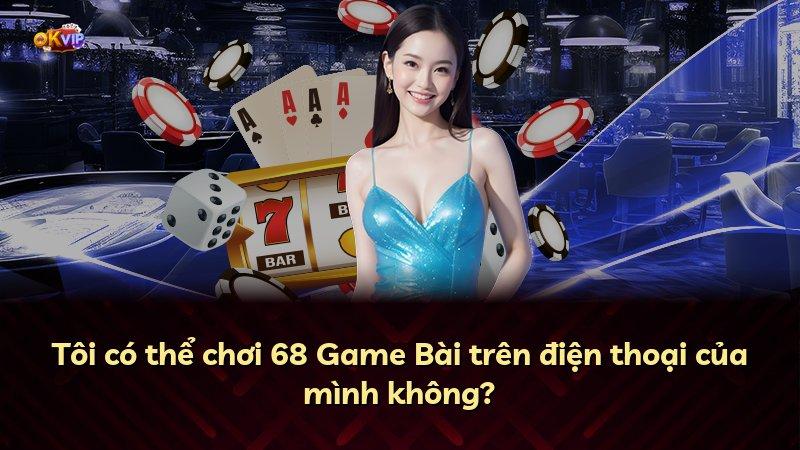 Tôi có thể chơi 68 Game Bài trên điện thoại của mình không?