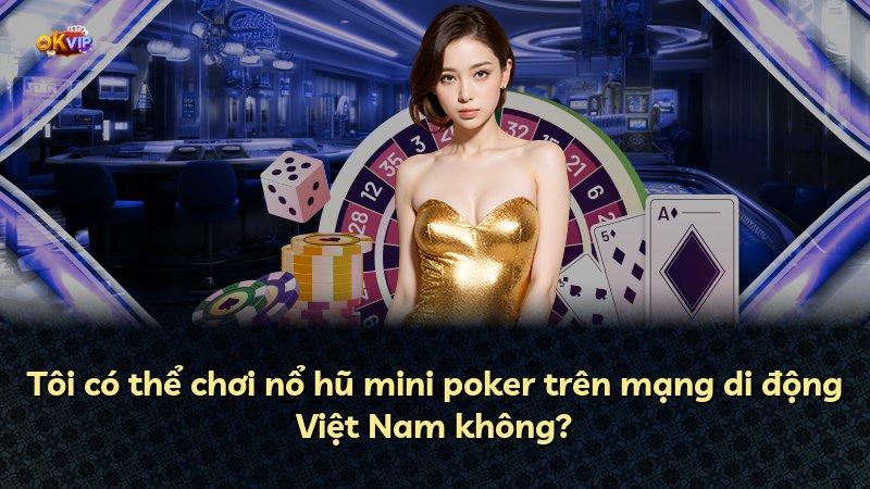 Tôi có thể chơi nổ hũ mini poker trên mạng di động Việt Nam không?