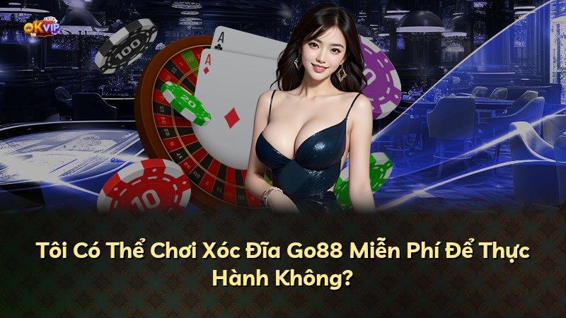 Tôi Có Thể Chơi Xóc Đĩa Go88 Miễn Phí Để Thực Hành Không?