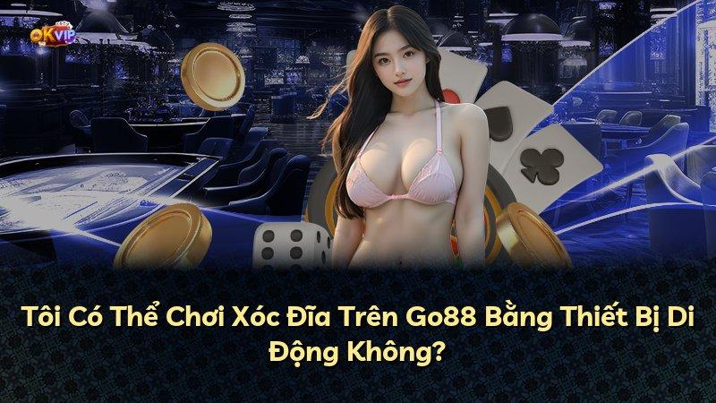 Tôi Có Thể Chơi Xóc Đĩa Trên Go88 Bằng Thiết Bị Di Động Không?
