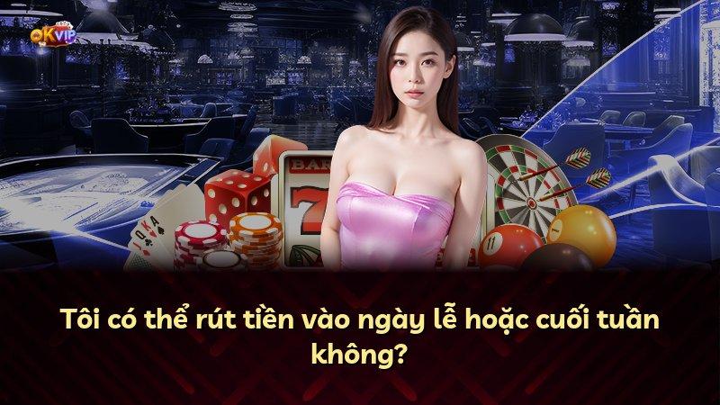 Tôi có thể rút tiền vào ngày lễ hoặc cuối tuần không?