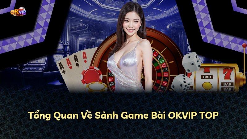 Tổng Quan Về Sảnh Game Bài OKVIP TOP