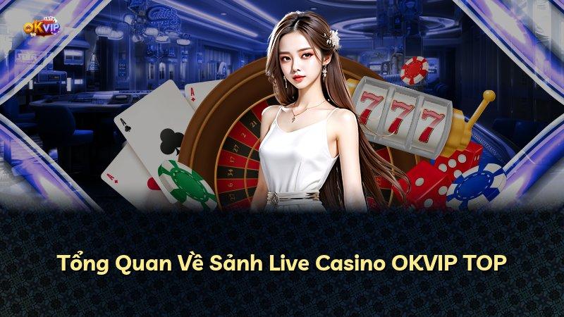 Tổng Quan Về Sảnh Live Casino OKVIP TOP