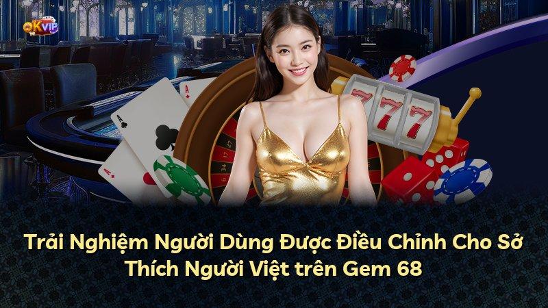 Trải Nghiệm Người Dùng Được Điều Chỉnh Cho Sở Thích Người Việt trên Gem 68