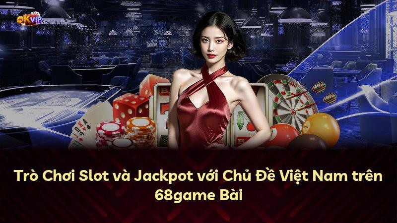 Trò Chơi Slot và Jackpot với Chủ Đề Việt Nam trên 68game Bài