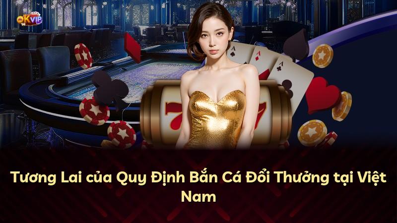 Tương Lai của Quy Định Bắn Cá Đổi Thưởng tại Việt Nam