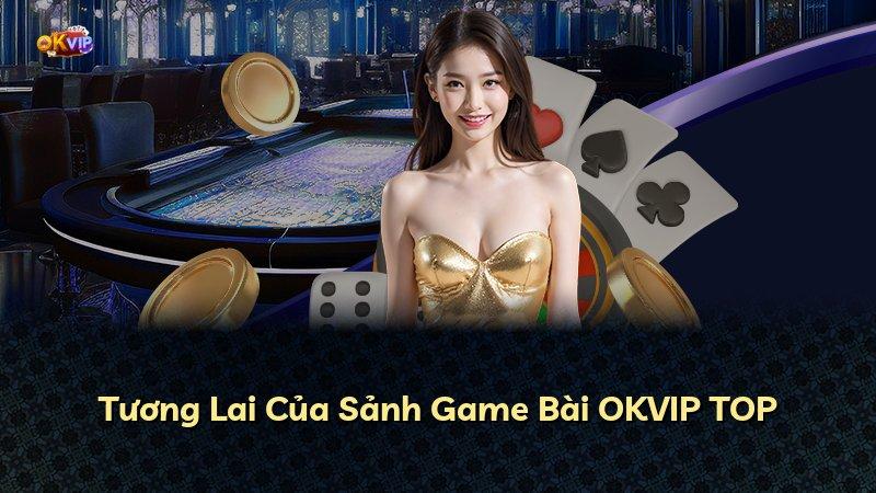 Tương Lai Của Sảnh Game Bài OKVIP TOP
