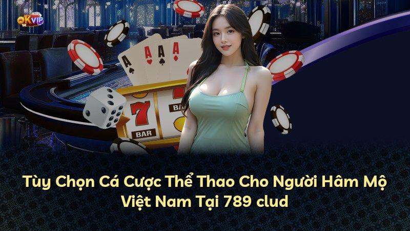 Tùy Chọn Cá Cược Thể Thao Cho Người Hâm Mộ Việt Nam Tại 789 clud