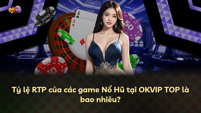 Tỷ lệ RTP của các game Nổ Hũ tại OKVIP TOP là bao nhiêu?