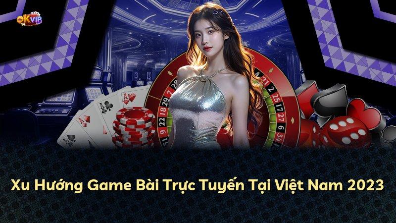 Xu Hướng Game Bài Trực Tuyến Tại Việt Nam 2023