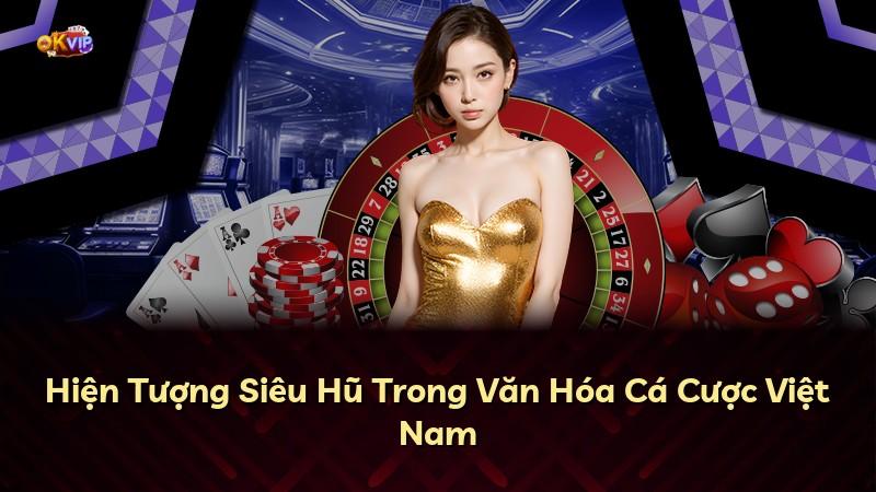 Hiện Tượng Siêu Hũ Trong Văn Hóa Cá Cược Việt Nam